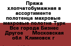 Пряжа хлопчатобумажная в ассортименте, полотенца махровые, махровые полотна Турк - Все города Бизнес » Другое   . Московская обл.,Климовск г.